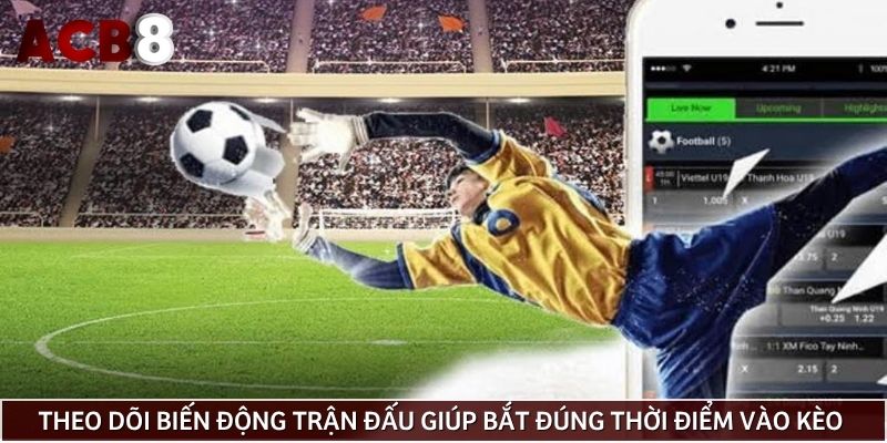 Theo dõi biến động trận đấu giúp bắt đúng thời điểm vào kèo đội lội ngược dòng