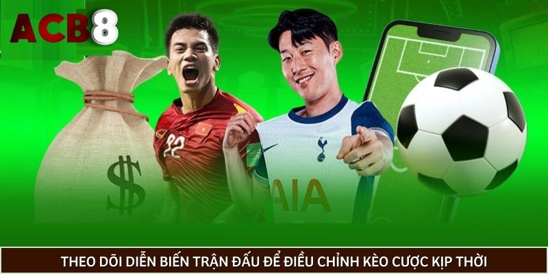 Theo dõi diễn biến trận đấu để điều chỉnh kèo cược kịp thời