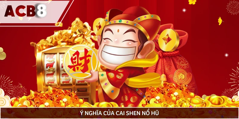 Nguồn gốc và hàm ý game nổ hũ Cai Shen