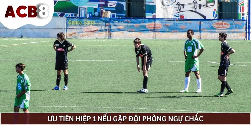 Nếu không muốn gặp rủi ro, hãy ưu tiên hiệp 1 khi gặp đội phòng ngự chắc chắn