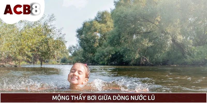 Mơ thấy bơi lội giữa dòng nước lũ báo hiệu bạn đang gặp rắc rối lớn