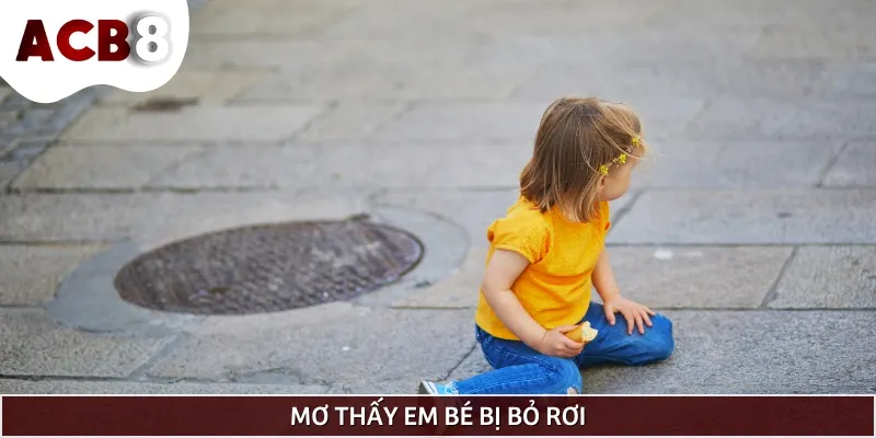 Mơ thấy em bé bị bỏ rơi là biểu hiện của cảm giác cô đơn, thiếu thốn tình cảm