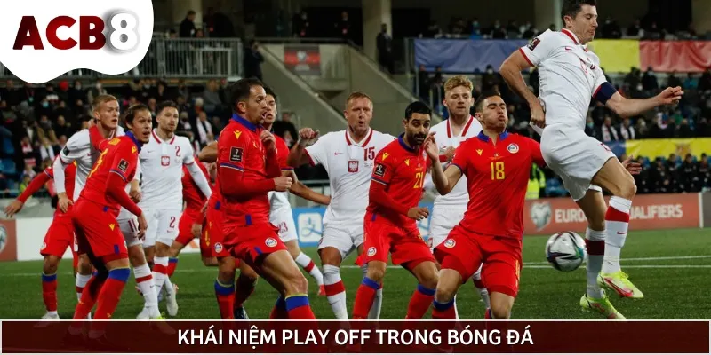 Play Off trong bóng đá được hiểu là vòng loại trực tiếp giữa các đội